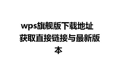 wps旗舰版下载地址  获取直接链接与最新版本