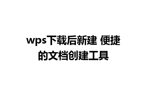 wps下载后新建 便捷的文档创建工具