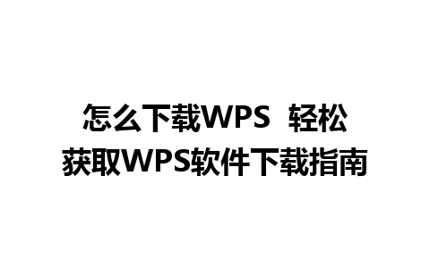 怎么下载WPS  轻松获取WPS软件下载指南