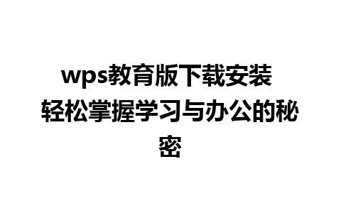 wps教育版下载安装 轻松掌握学习与办公的秘密