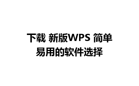 下载 新版WPS 简单易用的软件选择