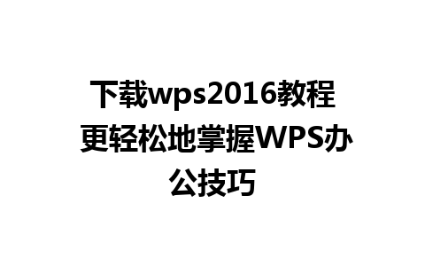 下载wps2016教程 更轻松地掌握WPS办公技巧