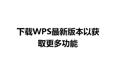 下载WPS最新版本以获取更多功能