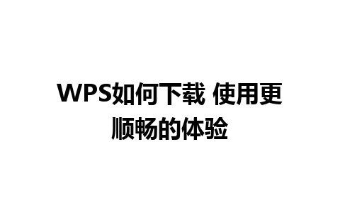 WPS如何下载 使用更顺畅的体验