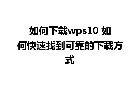 如何下载wps10 如何快速找到可靠的下载方式