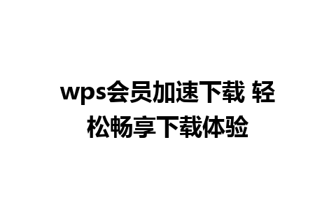 wps会员加速下载 轻松畅享下载体验