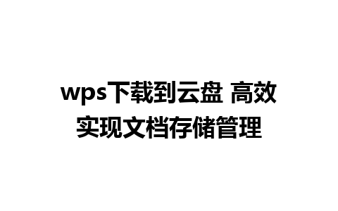 wps下载到云盘 高效实现文档存储管理