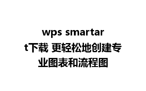 wps smartart下载 更轻松地创建专业图表和流程图