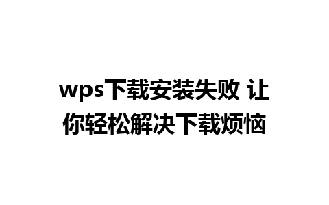 wps下载安装失败 让你轻松解决下载烦恼