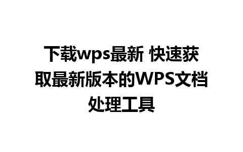 下载wps最新 快速获取最新版本的WPS文档处理工具