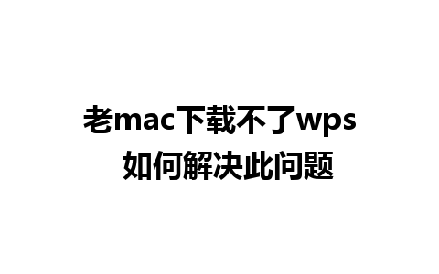 老mac下载不了wps  如何解决此问题