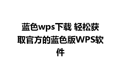 蓝色wps下载 轻松获取官方的蓝色版WPS软件