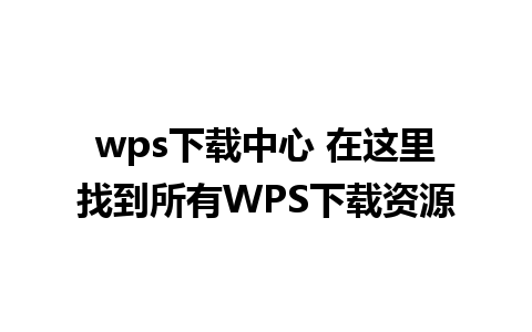 wps下载中心 在这里找到所有WPS下载资源