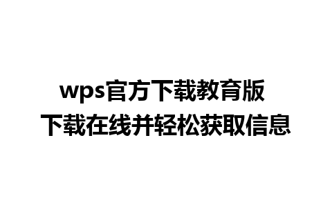 wps官方下载教育版 下载在线并轻松获取信息