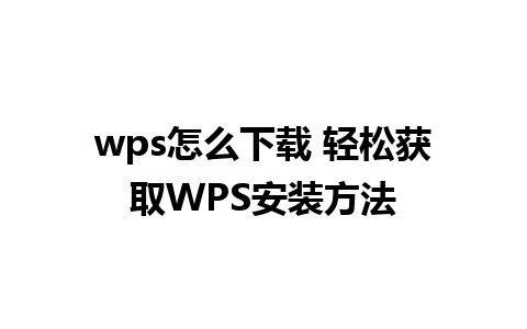 wps怎么下载 轻松获取WPS安装方法