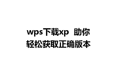 wps下载xp  助你轻松获取正确版本