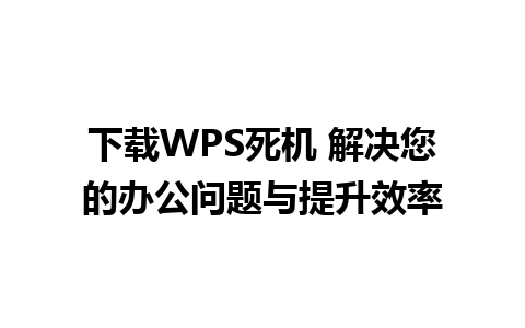 下载WPS死机 解决您的办公问题与提升效率