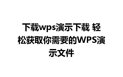 下载wps演示下载 轻松获取你需要的WPS演示文件