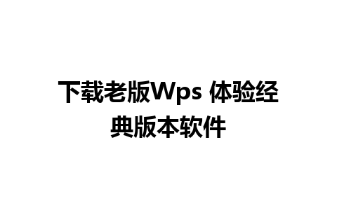 下载老版Wps 体验经典版本软件