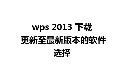 wps 2013 下载 更新至最新版本的软件选择