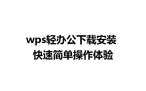 wps轻办公下载安装 快速简单操作体验