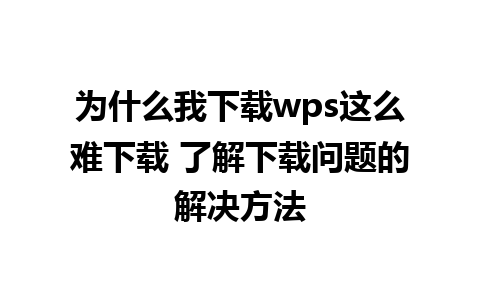 为什么我下载wps这么难下载 了解下载问题的解决方法