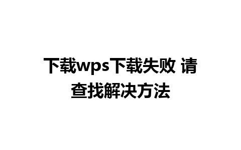 下载wps下载失败 请查找解决方法