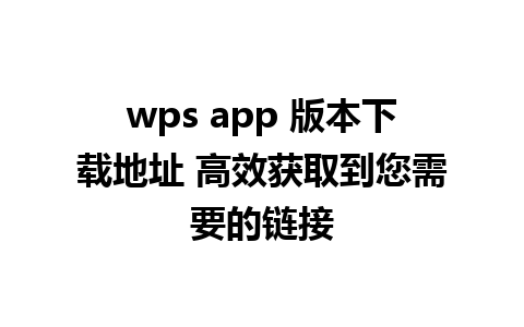 wps app 版本下载地址 高效获取到您需要的链接