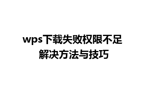 wps下载失败权限不足 解决方法与技巧