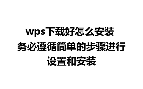 wps下载好怎么安装 务必遵循简单的步骤进行设置和安装