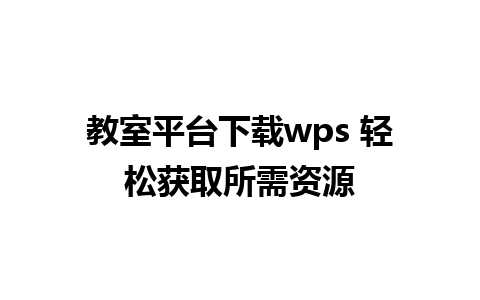 教室平台下载wps 轻松获取所需资源