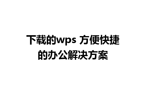 下载的wps 方便快捷的办公解决方案