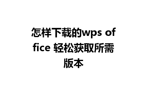 怎样下载的wps office 轻松获取所需版本