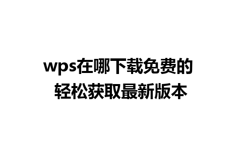 wps在哪下载免费的 轻松获取最新版本