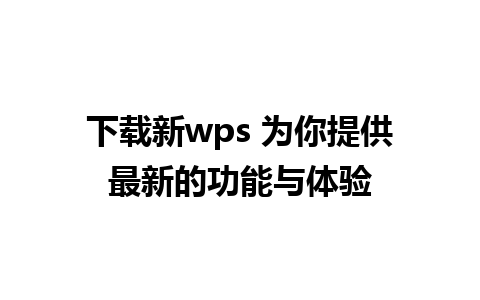 下载新wps 为你提供最新的功能与体验