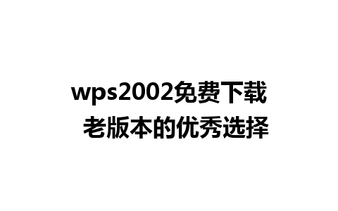 wps2002免费下载  老版本的优秀选择 