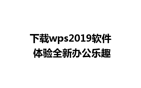 下载wps2019软件 体验全新办公乐趣