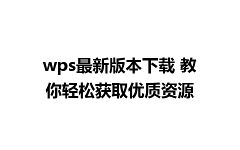 wps最新版本下载 教你轻松获取优质资源