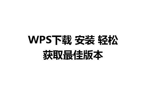 WPS下载 安装 轻松获取最佳版本