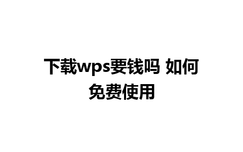 下载wps要钱吗 如何免费使用