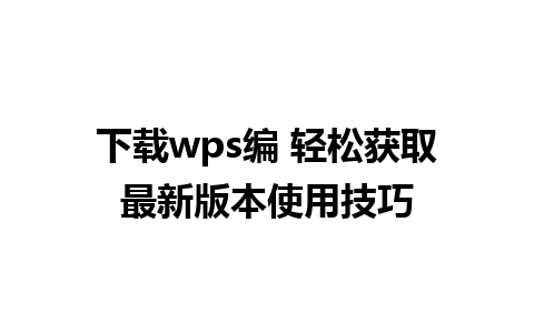 下载wps编 轻松获取最新版本使用技巧