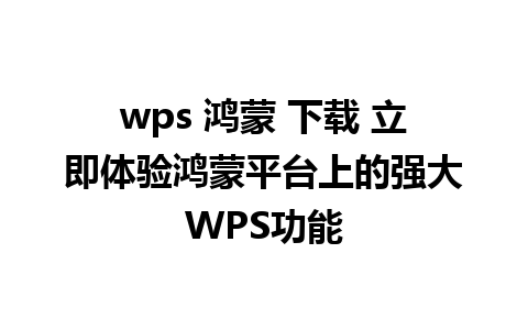 wps 鸿蒙 下载 立即体验鸿蒙平台上的强大WPS功能