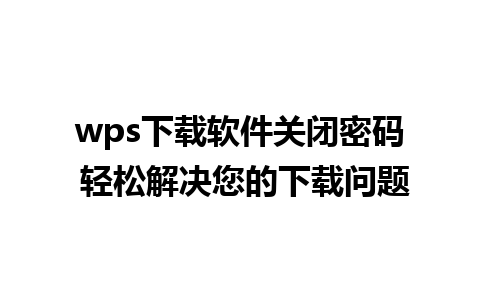 wps下载软件关闭密码 轻松解决您的下载问题