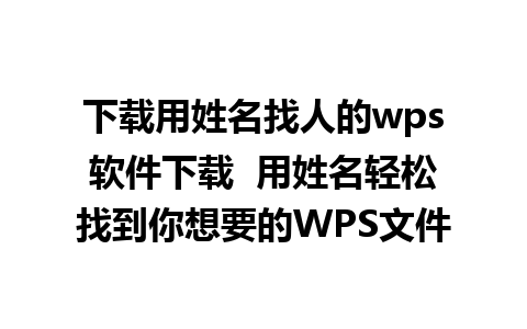 下载用姓名找人的wps软件下载  用姓名轻松找到你想要的WPS文件