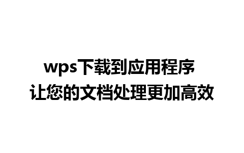 wps下载到应用程序 让您的文档处理更加高效