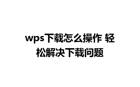 wps下载怎么操作 轻松解决下载问题