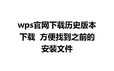 wps官网下载历史版本下载  方便找到之前的安装文件