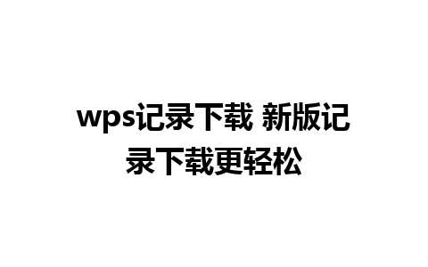 wps记录下载 新版记录下载更轻松