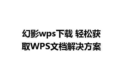 幻影wps下载 轻松获取WPS文档解决方案