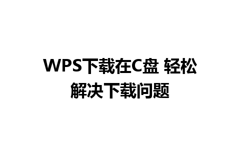 WPS下载在C盘 轻松解决下载问题